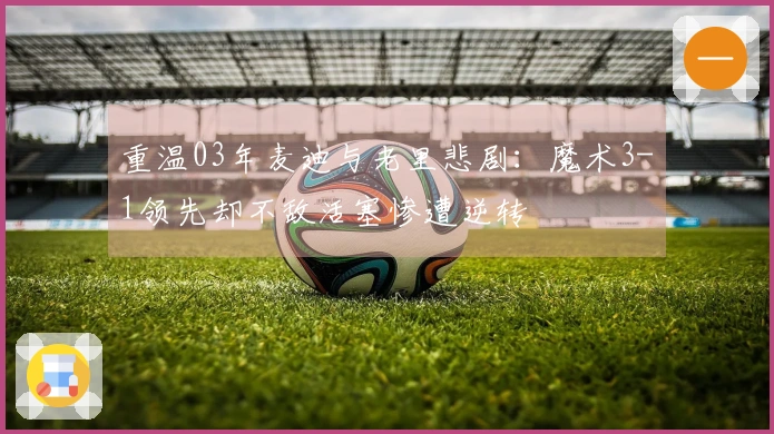 重温03年麦迪与老里悲剧：魔术3-1领先却不敌活塞惨遭逆转
